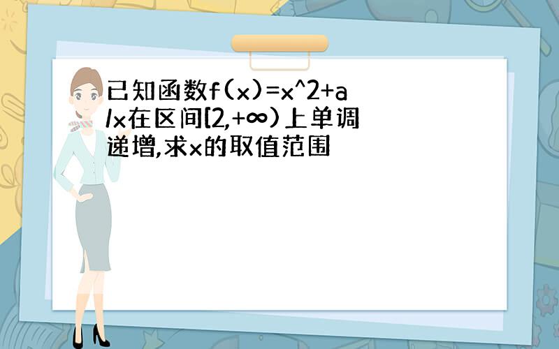 已知函数f(x)=x^2+a/x在区间[2,+∞)上单调递增,求x的取值范围