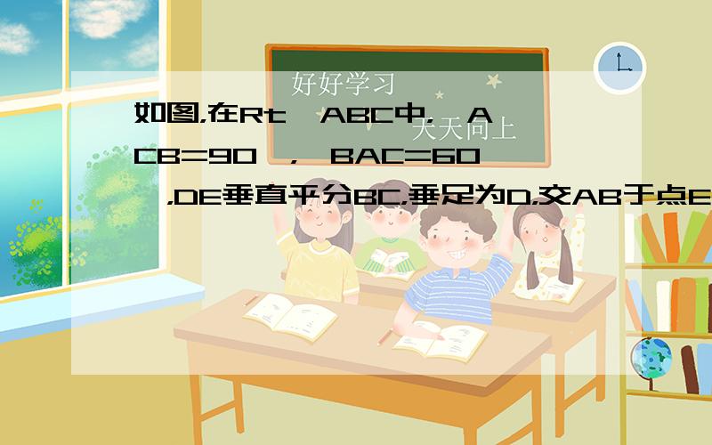 如图，在Rt△ABC中，∠ACB=90°，∠BAC=60°，DE垂直平分BC，垂足为D，交AB于点E．又点F在DE的延长