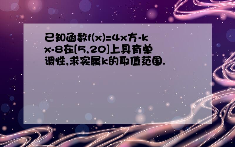 已知函数f(x)=4x方-kx-8在[5,20]上具有单调性,求实属k的取值范围.