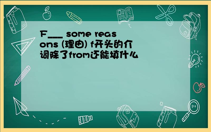 F___ some reasons (理由) f开头的介词除了from还能填什么