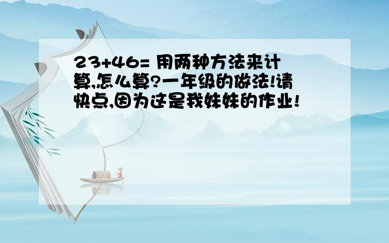 23+46= 用两种方法来计算,怎么算?一年级的做法!请快点,因为这是我妹妹的作业!