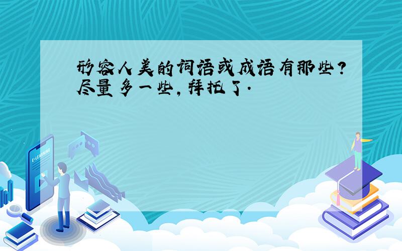 形容人美的词语或成语有那些?尽量多一些,拜托了.