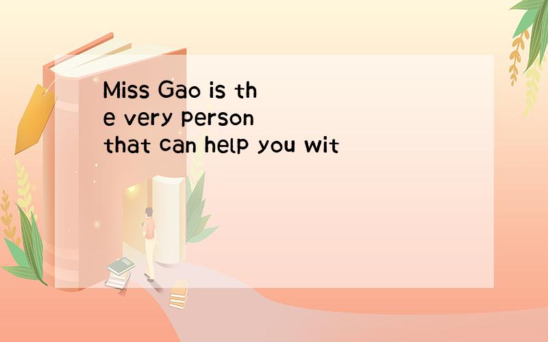 Miss Gao is the very person that can help you wit