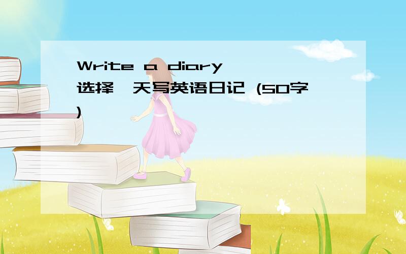 Write a diary 选择一天写英语日记 (50字)