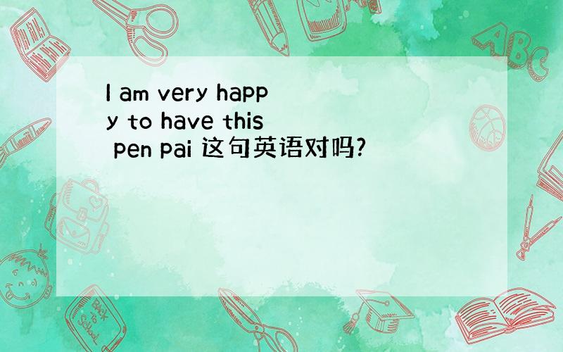 I am very happy to have this pen pai 这句英语对吗?