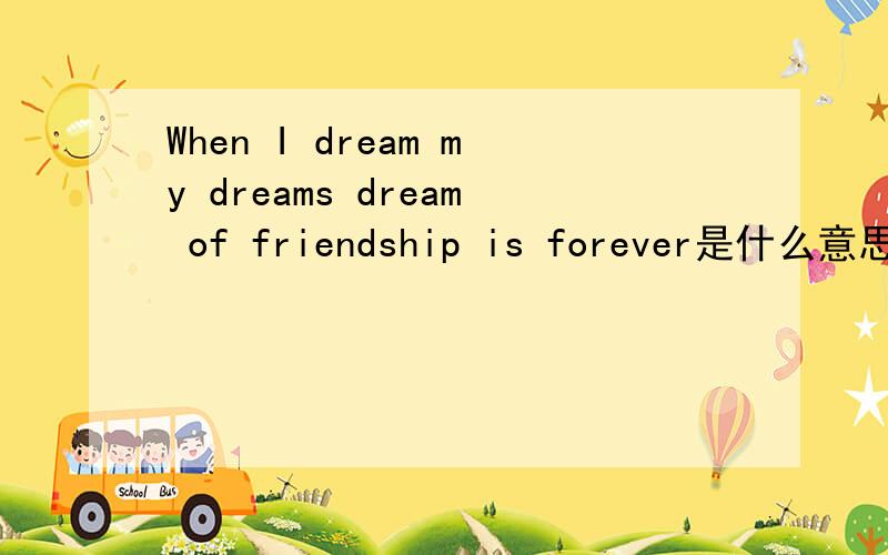 When I dream my dreams dream of friendship is forever是什么意思?