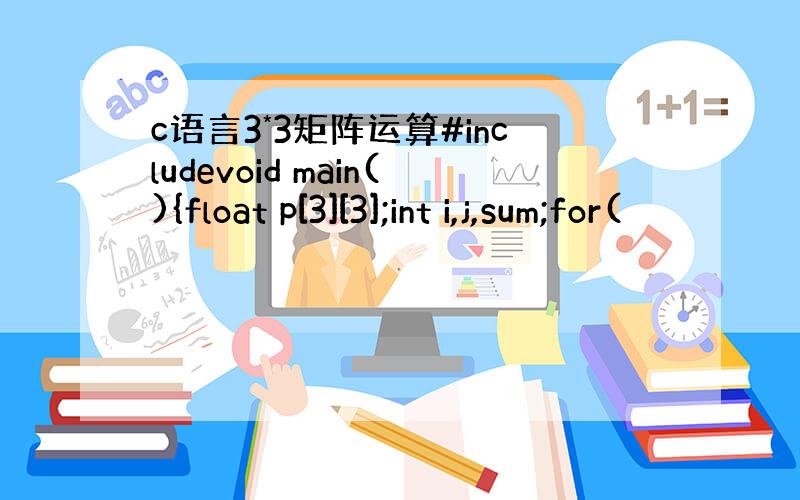 c语言3*3矩阵运算#includevoid main(){float p[3][3];int i,j,sum;for(