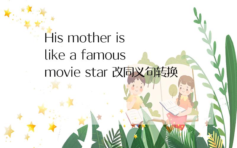 His mother is like a famous movie star 改同义句转换