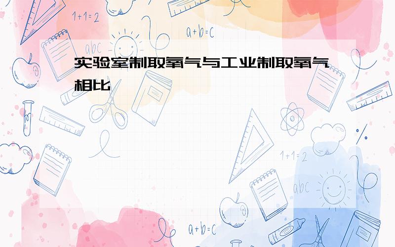 实验室制取氧气与工业制取氧气相比