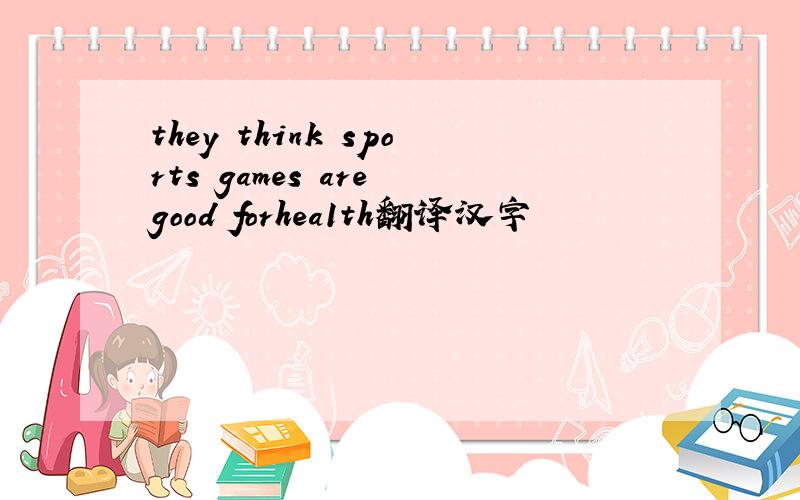 they think sports games are good forhea1th翻译汉字