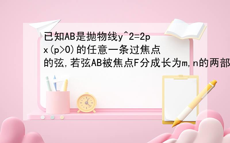 已知AB是抛物线y^2=2px(p>0)的任意一条过焦点的弦,若弦AB被焦点F分成长为m,n的两部分,求证：1/m+1/