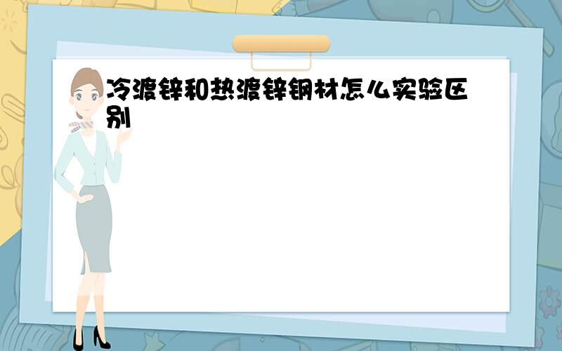 冷渡锌和热渡锌钢材怎么实验区别