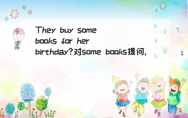 They buy some books for her birthday?对some books提问,