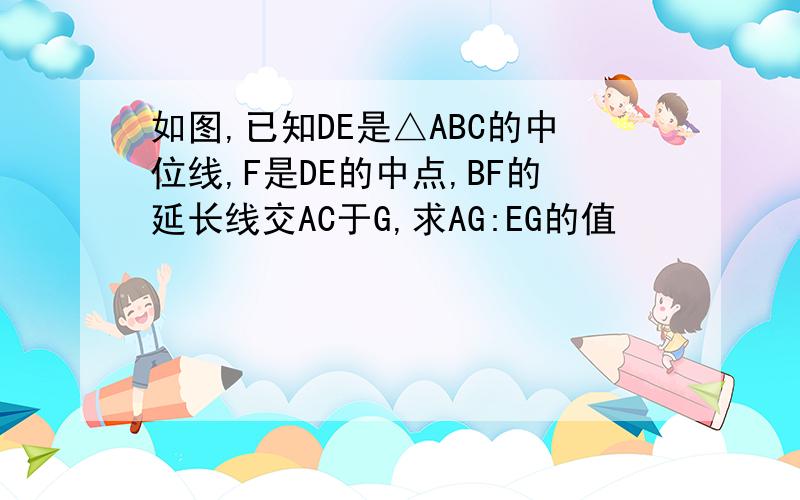 如图,已知DE是△ABC的中位线,F是DE的中点,BF的延长线交AC于G,求AG:EG的值