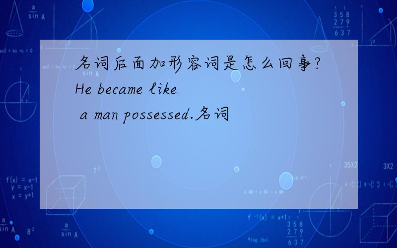 名词后面加形容词是怎么回事?He became like a man possessed.名词