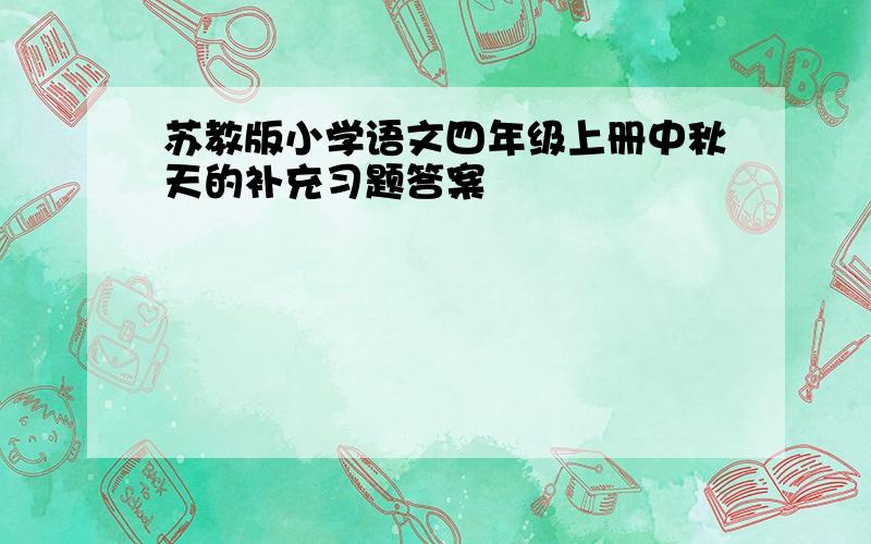 苏教版小学语文四年级上册中秋天的补充习题答案