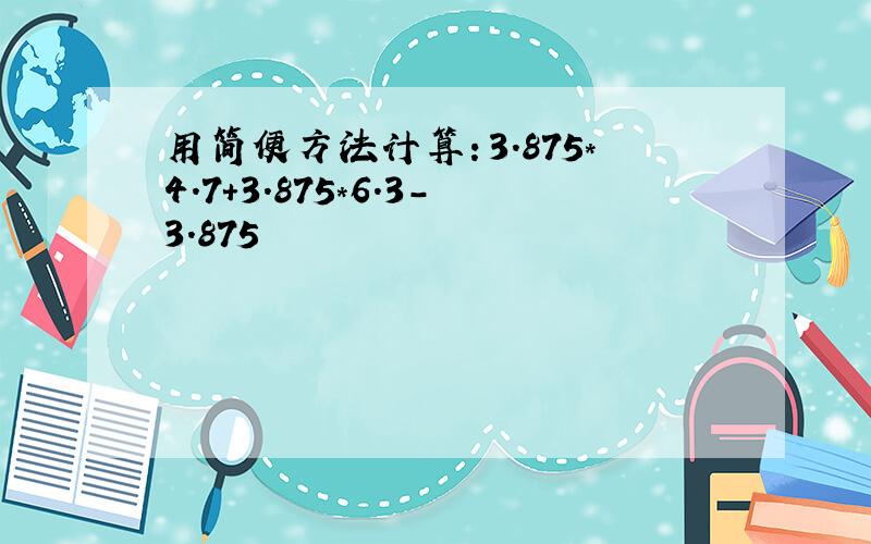 用简便方法计算：3.875*4.7+3.875*6.3-3.875