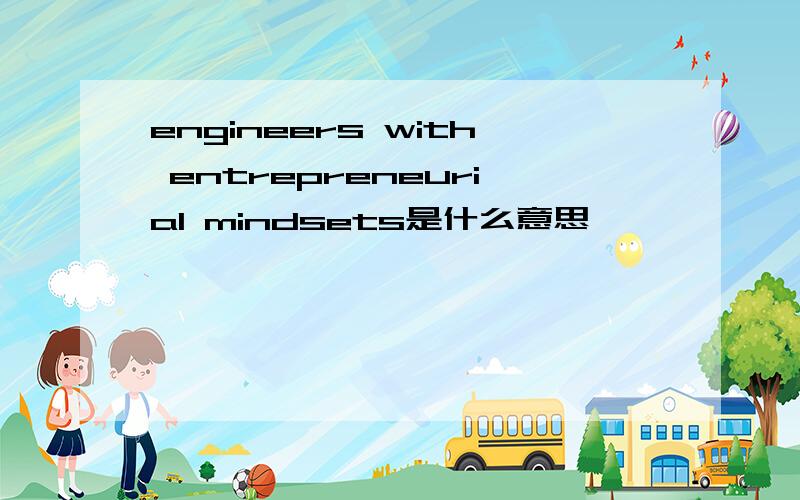 engineers with entrepreneurial mindsets是什么意思