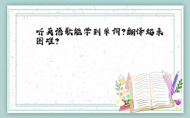 听英语歌能学到单词?翻译起来困难?