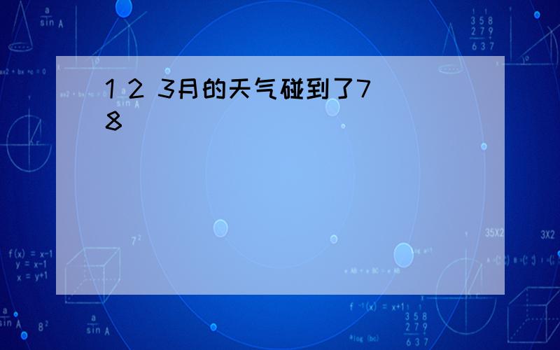 1 2 3月的天气碰到了7 8