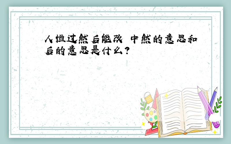 人恒过然后能改 中然的意思和后的意思是什么?