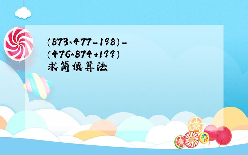 （873*477-198）-（476*874+199） 求简便算法