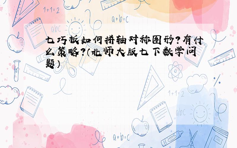 七巧板如何拼轴对称图形?有什么策略?（北师大版七下数学问题）