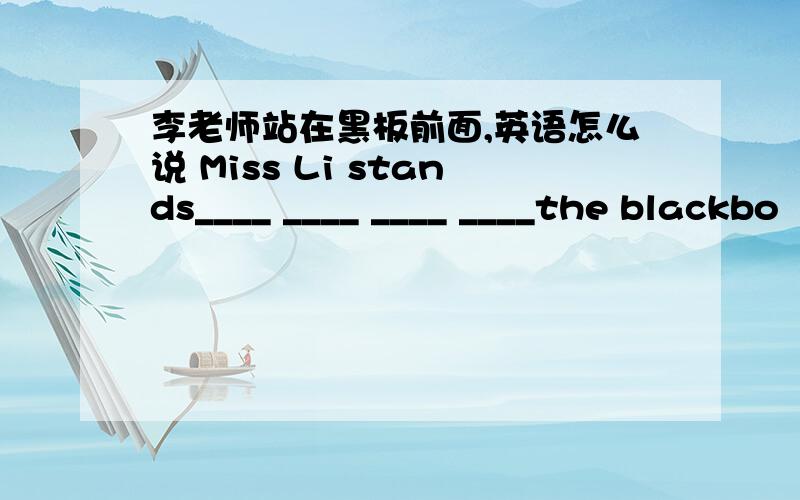 李老师站在黑板前面,英语怎么说 Miss Li stands____ ____ ____ ____the blackbo