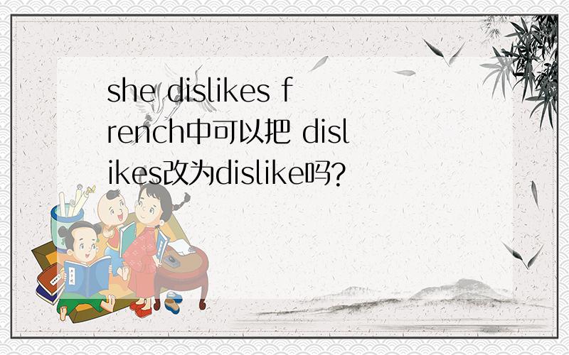 she dislikes french中可以把 dislikes改为dislike吗?