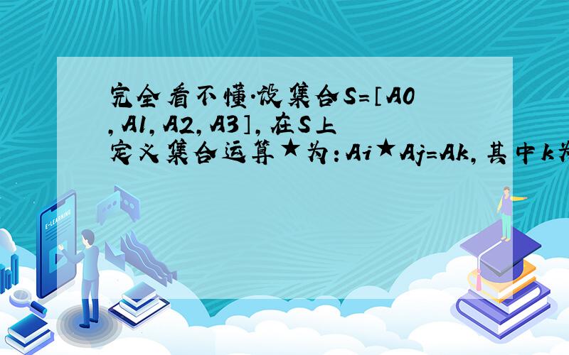 完全看不懂.设集合S=〔A0,A1,A2,A3〕,在S上定义集合运算★为：Ai★Aj=Ak,其中k为i