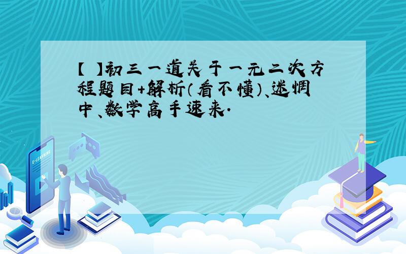 【 】初三一道关于一元二次方程题目+解析（看不懂）、迷惘中、数学高手速来.