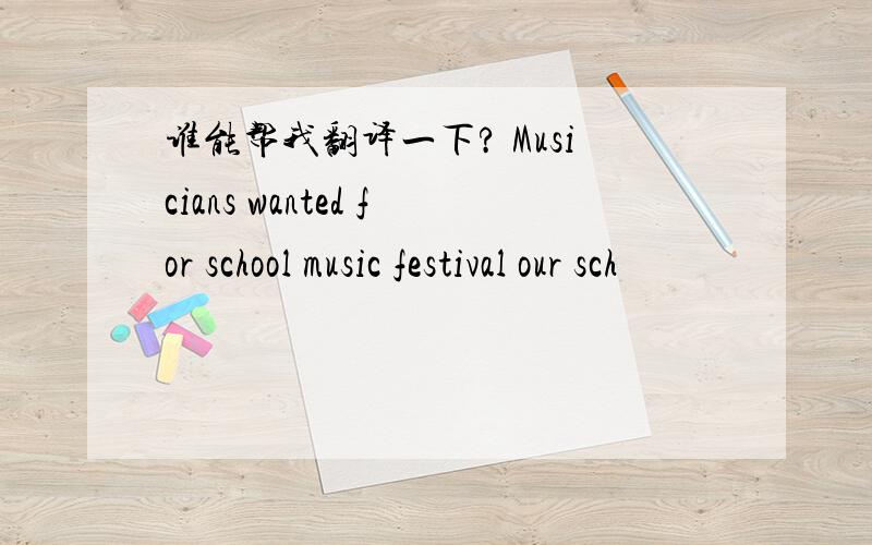 谁能帮我翻译一下? Musicians wanted for school music festival our sch