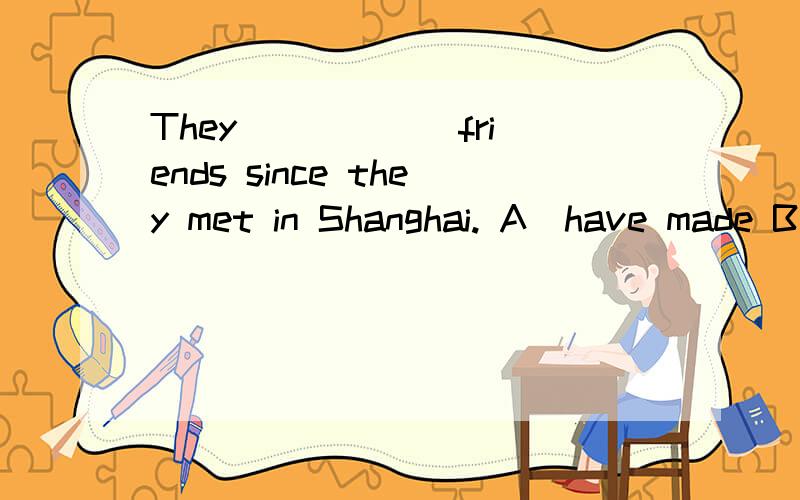 They _____ friends since they met in Shanghai. A．have made B