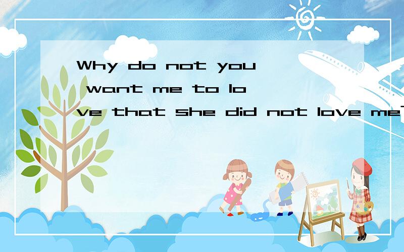 Why do not you want me to love that she did not love me?请翻译中