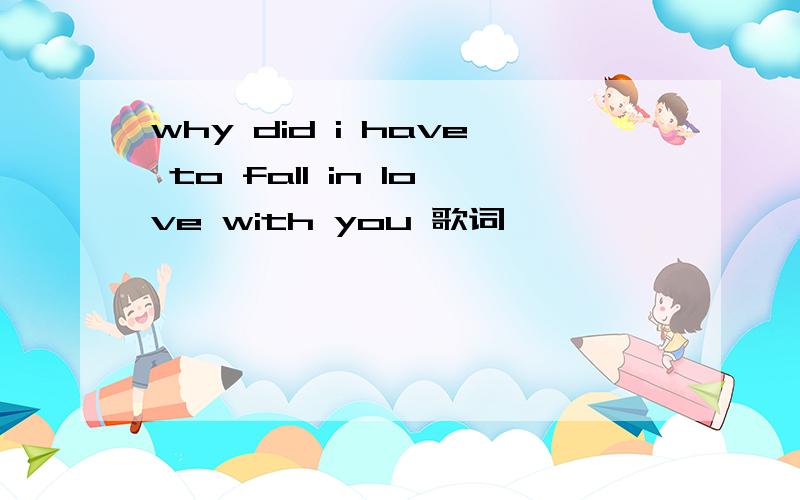 why did i have to fall in love with you 歌词