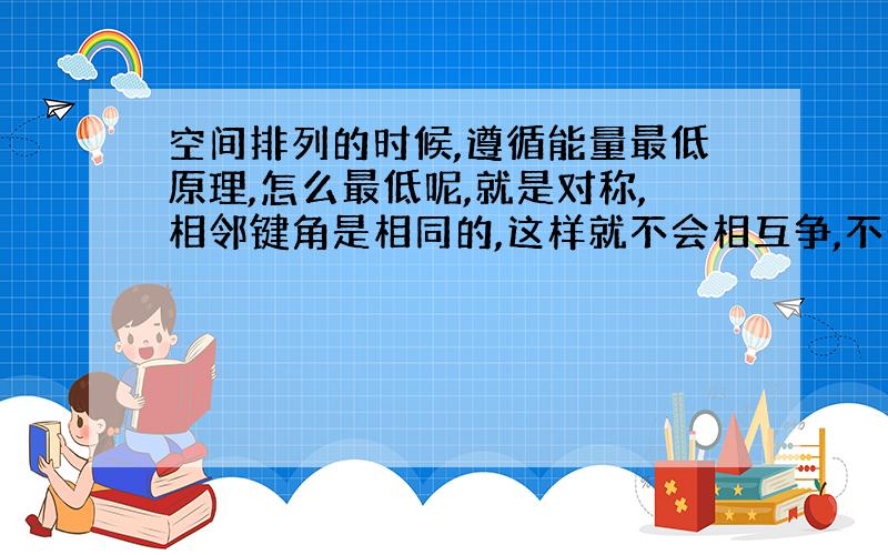 空间排列的时候,遵循能量最低原理,怎么最低呢,就是对称,相邻键角是相同的,这样就不会相互争,不争就最稳定,能量就最低.