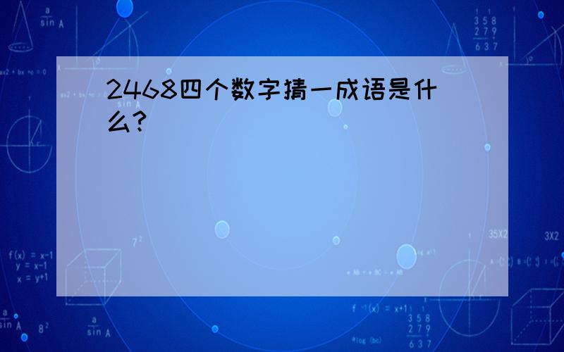 2468四个数字猜一成语是什么?