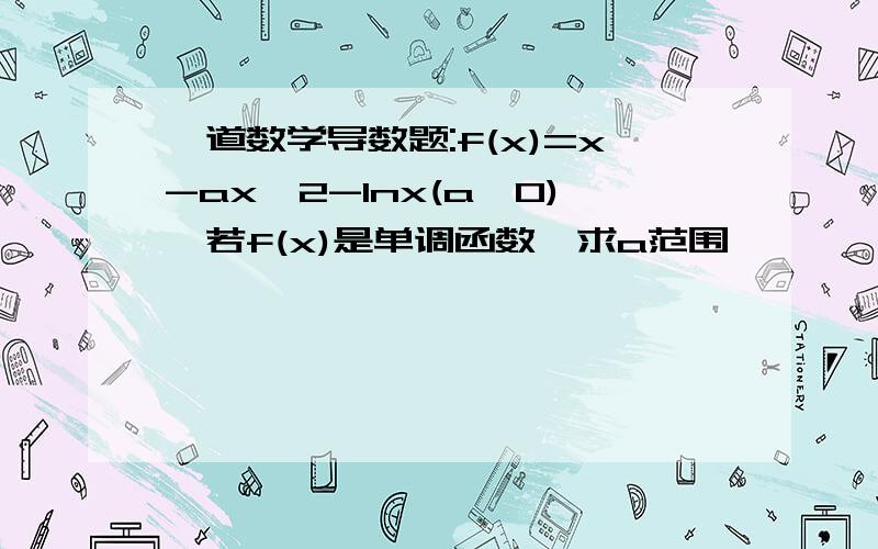 一道数学导数题:f(x)=x-ax^2-lnx(a>0),若f(x)是单调函数,求a范围