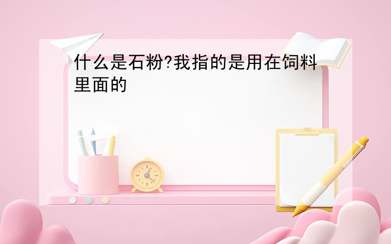 什么是石粉?我指的是用在饲料里面的