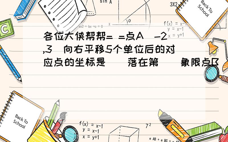 各位大侠帮帮= =点A（-2,3）向右平移5个单位后的对应点的坐标是（）落在第（）象限点B（√2,3）向下平移√3个单位