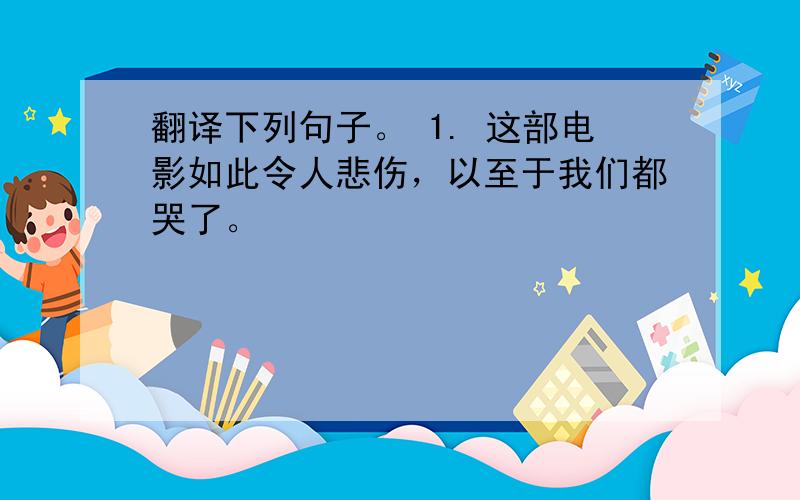 翻译下列句子。 1. 这部电影如此令人悲伤，以至于我们都哭了。