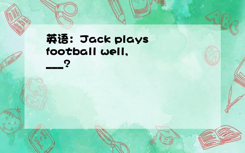 英语：Jack plays football well,___?