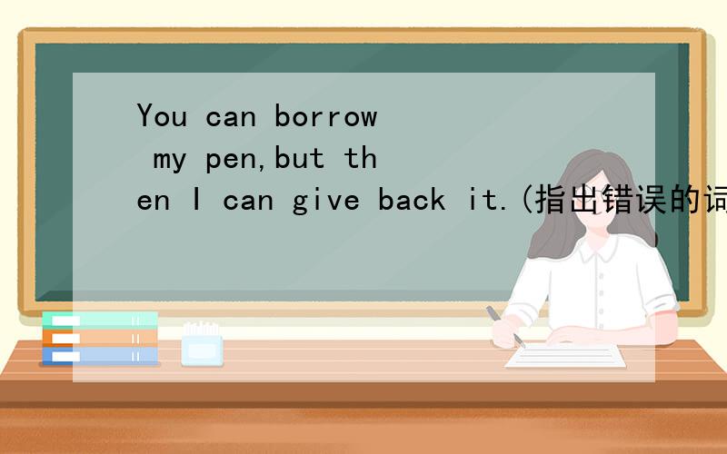 You can borrow my pen,but then I can give back it.(指出错误的词)