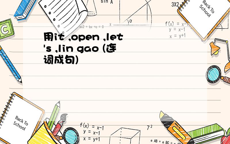 用it ,open ,let's ,lin gao (连词成句)