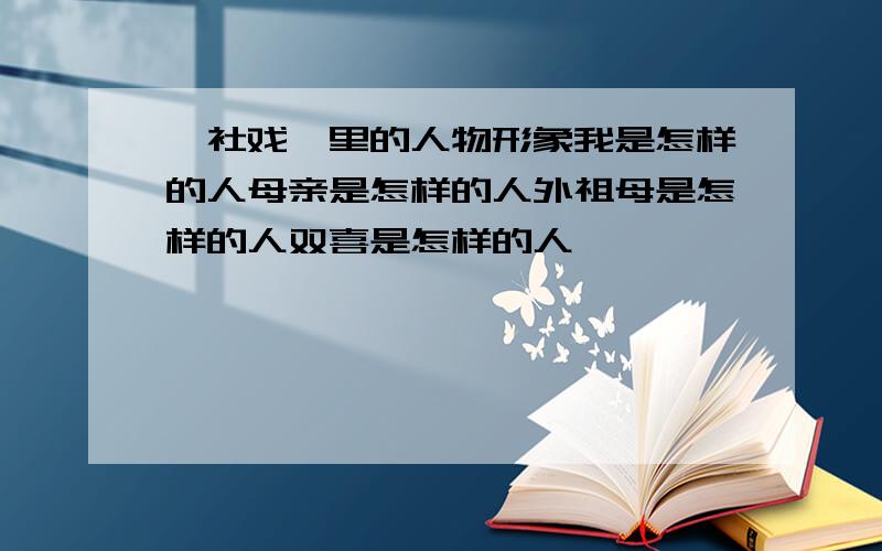 《社戏》里的人物形象我是怎样的人母亲是怎样的人外祖母是怎样的人双喜是怎样的人