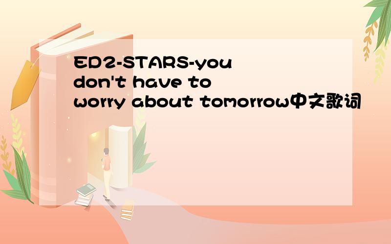 ED2-STARS-you don't have to worry about tomorrow中文歌词