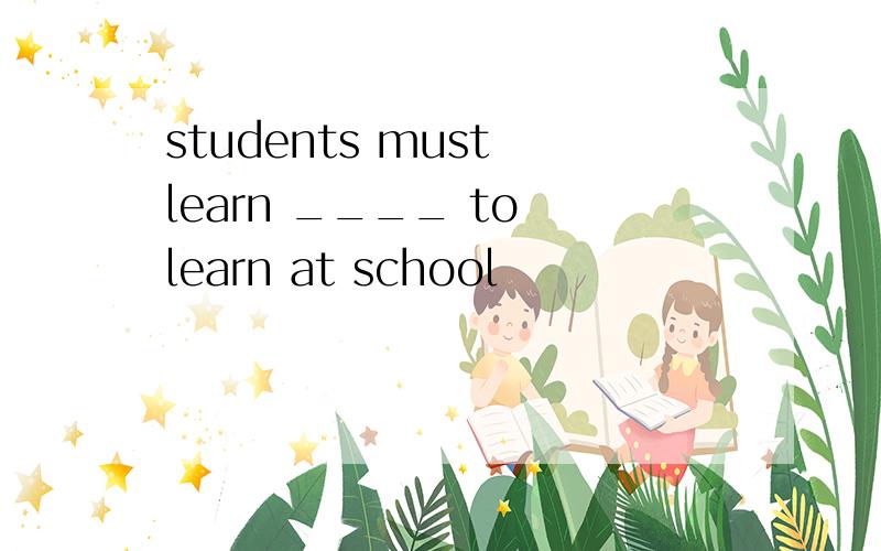 students must learn ____ to learn at school