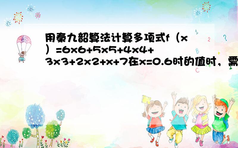 用秦九韶算法计算多项式f（x）=6x6+5x5+4x4+3x3+2x2+x+7在x=0.6时的值时，需做加法与乘法的次数