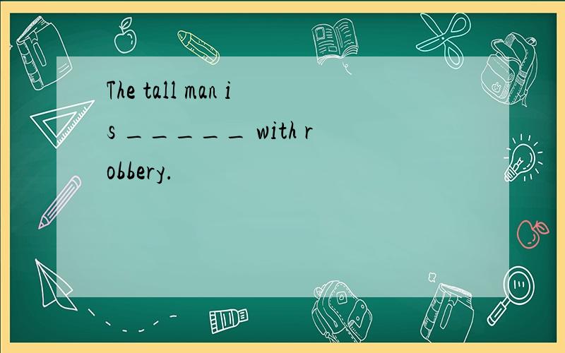 The tall man is _____ with robbery.