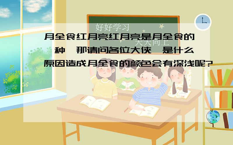 月全食红月亮红月亮是月全食的一种,那请问各位大侠,是什么原因造成月全食的颜色会有深浅呢?